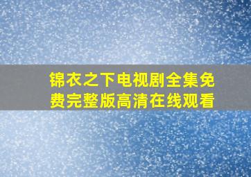 锦衣之下电视剧全集免费完整版高清在线观看