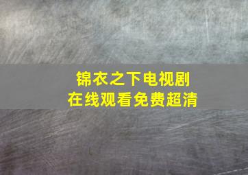 锦衣之下电视剧在线观看免费超清