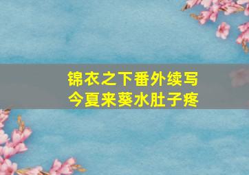 锦衣之下番外续写今夏来葵水肚子疼