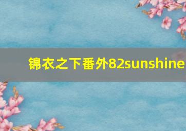 锦衣之下番外82sunshine