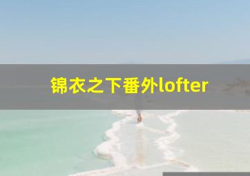 锦衣之下番外lofter