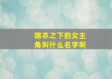 锦衣之下的女主角叫什么名字啊