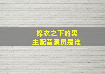 锦衣之下的男主配音演员是谁