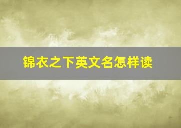 锦衣之下英文名怎样读