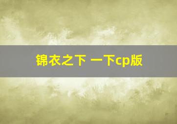 锦衣之下 一下cp版