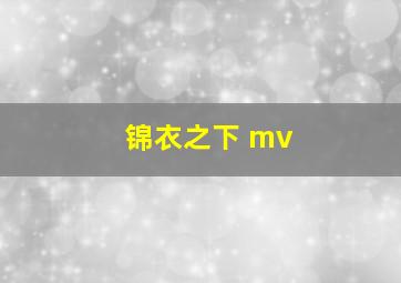 锦衣之下 mv