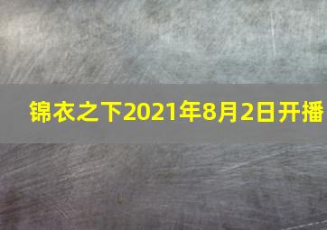 锦衣之下2021年8月2日开播