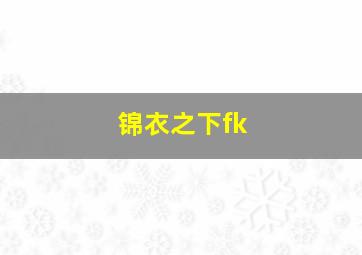 锦衣之下fk