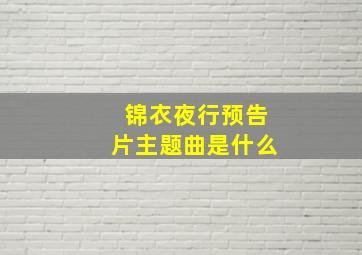 锦衣夜行预告片主题曲是什么