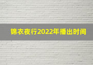 锦衣夜行2022年播出时间