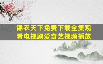 锦衣天下免费下载全集观看电视剧爱奇艺视频播放