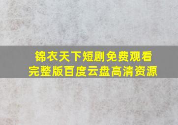 锦衣天下短剧免费观看完整版百度云盘高清资源