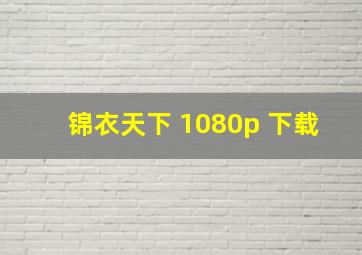 锦衣天下 1080p 下载