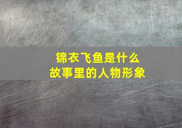 锦衣飞鱼是什么故事里的人物形象