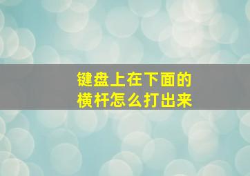 键盘上在下面的横杆怎么打出来