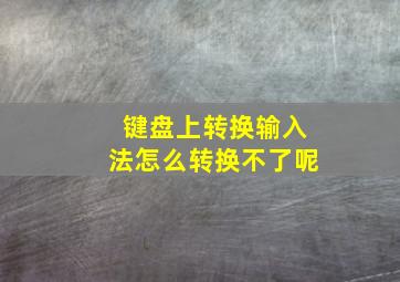 键盘上转换输入法怎么转换不了呢