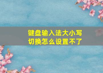 键盘输入法大小写切换怎么设置不了