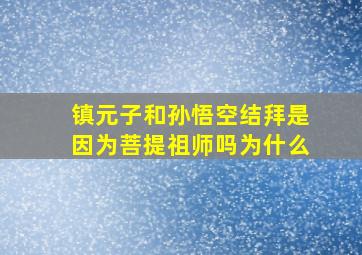 镇元子和孙悟空结拜是因为菩提祖师吗为什么