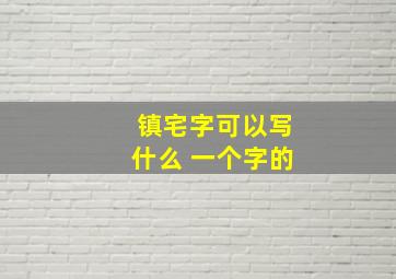 镇宅字可以写什么 一个字的