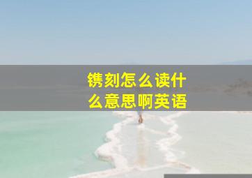 镌刻怎么读什么意思啊英语