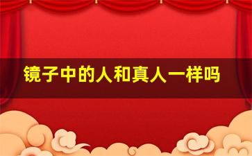 镜子中的人和真人一样吗