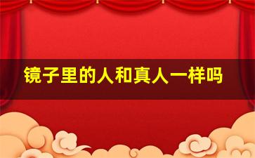 镜子里的人和真人一样吗