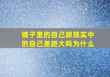 镜子里的自己跟现实中的自己差距大吗为什么