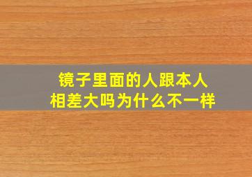 镜子里面的人跟本人相差大吗为什么不一样