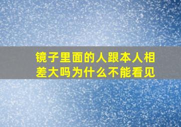 镜子里面的人跟本人相差大吗为什么不能看见