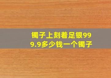 镯子上刻着足银999.9多少钱一个镯子