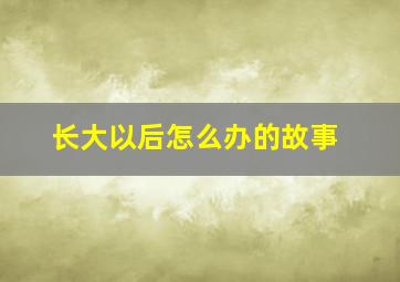 长大以后怎么办的故事