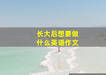 长大后想要做什么英语作文