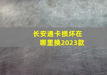 长安通卡损坏在哪里换2023款