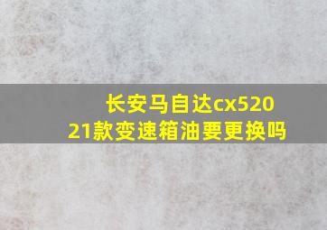 长安马自达cx52021款变速箱油要更换吗