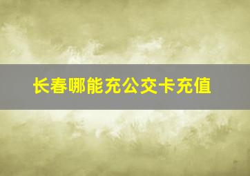 长春哪能充公交卡充值