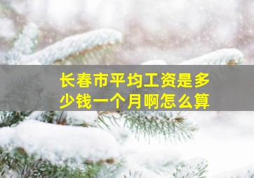 长春市平均工资是多少钱一个月啊怎么算