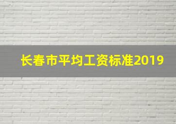 长春市平均工资标准2019