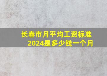 长春市月平均工资标准2024是多少钱一个月