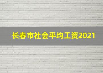 长春市社会平均工资2021