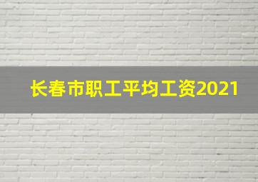 长春市职工平均工资2021