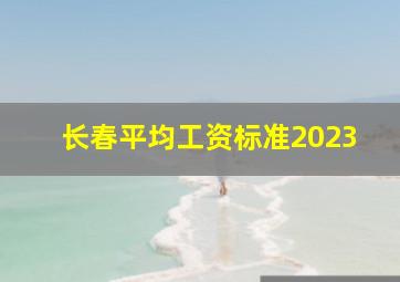 长春平均工资标准2023