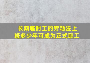 长期临时工的劳动法上班多少年可成为正式职工