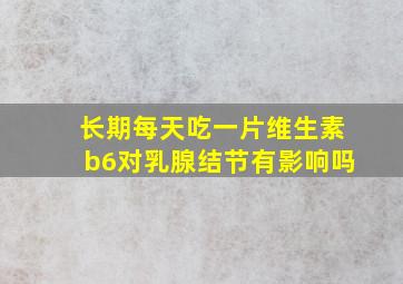 长期每天吃一片维生素b6对乳腺结节有影响吗