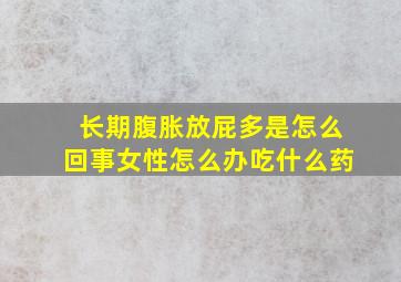 长期腹胀放屁多是怎么回事女性怎么办吃什么药