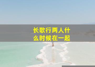 长歌行两人什么时候在一起