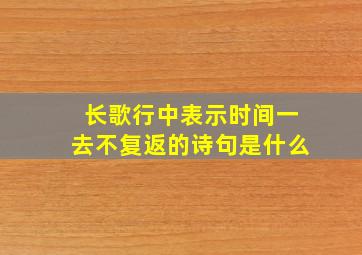 长歌行中表示时间一去不复返的诗句是什么