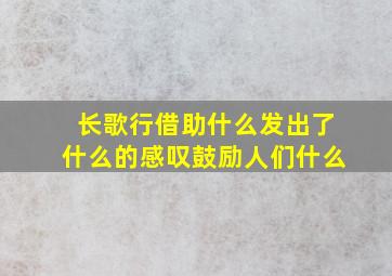 长歌行借助什么发出了什么的感叹鼓励人们什么