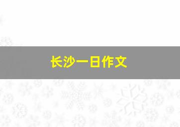 长沙一日作文