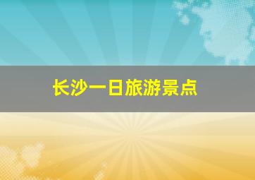 长沙一日旅游景点