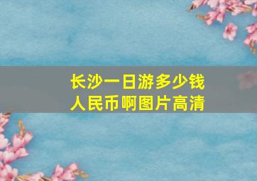 长沙一日游多少钱人民币啊图片高清